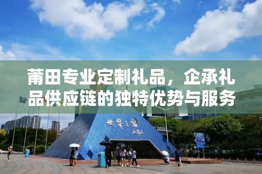 莆田专业定制礼品，企承礼品供应链的独特优势与服务